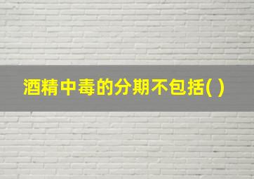 酒精中毒的分期不包括( )